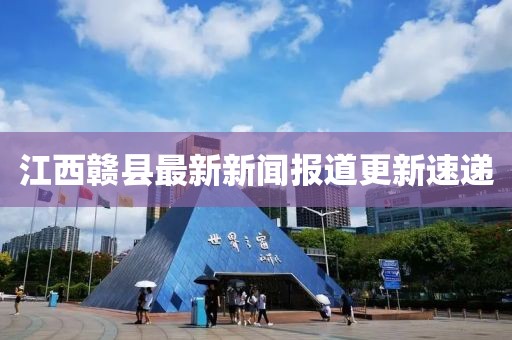 江西赣县最新新闻报道更新速递