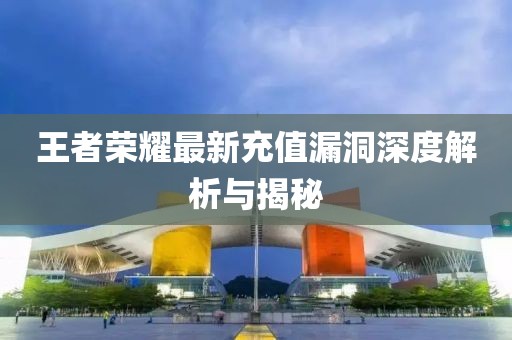 王者荣耀最新充值漏洞深度解析与揭秘