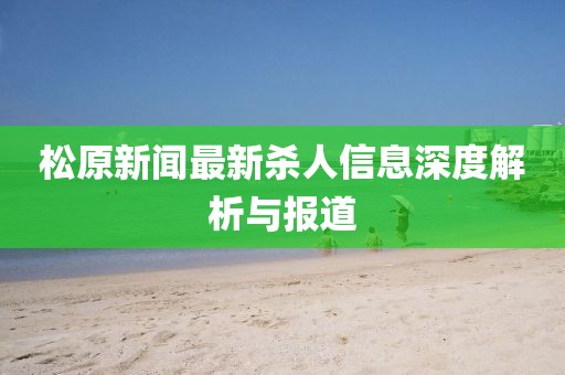 松原新闻最新杀人信息深度解析与报道