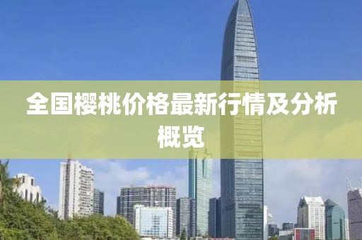 全国樱桃价格最新行情及分析概览