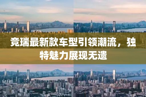 竞瑞最新款车型引领潮流，独特魅力展现无遗