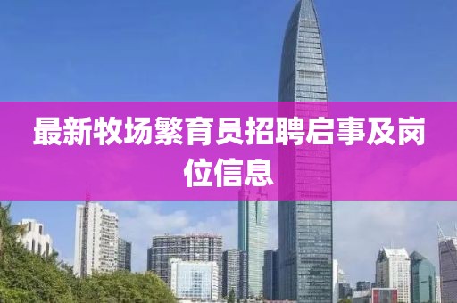 最新牧场繁育员招聘启事及岗位信息