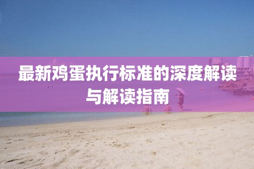 最新鸡蛋执行标准的深度解读与解读指南