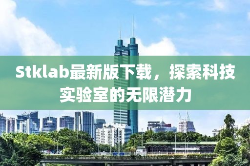 Stklab最新版下载，探索科技实验室的无限潜力