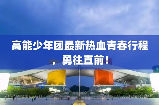 高能少年团最新热血青春行程，勇往直前！
