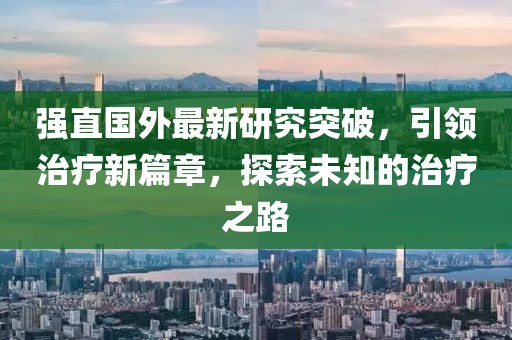 强直国外最新研究突破，引领治疗新篇章，探索未知的治疗之路
