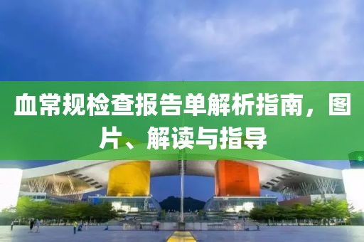血常规检查报告单解析指南，图片、解读与指导
