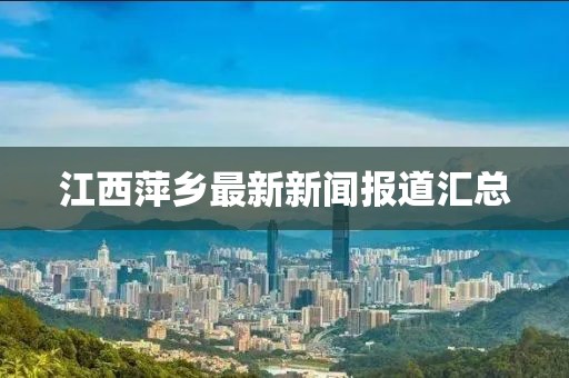 江西萍乡最新新闻报道汇总