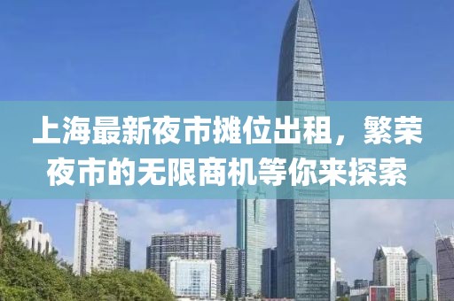 上海最新夜市摊位出租，繁荣夜市的无限商机等你来探索