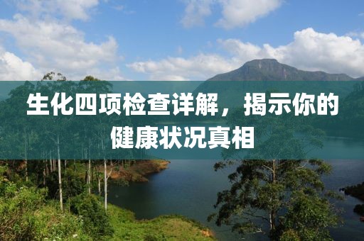生化四项检查详解，揭示你的健康状况真相