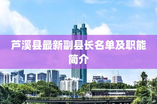 芦溪县最新副县长名单及职能简介