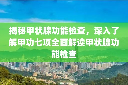 揭秘甲状腺功能检查，深入了解甲功七项全面解读甲状腺功能检查