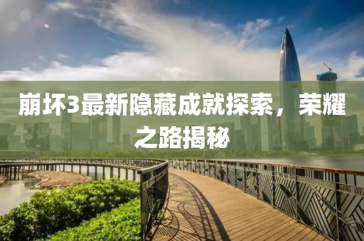 崩坏3最新隐藏成就探索，荣耀之路揭秘