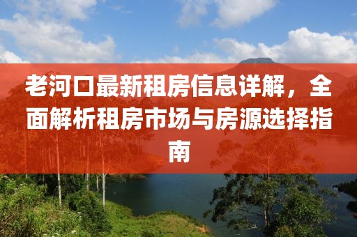 老河口最新租房信息详解，全面解析租房市场与房源选择指南