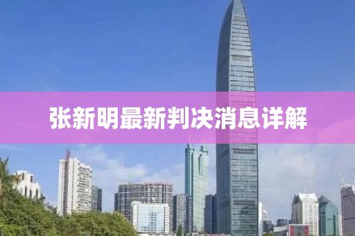 张新明最新判决消息详解