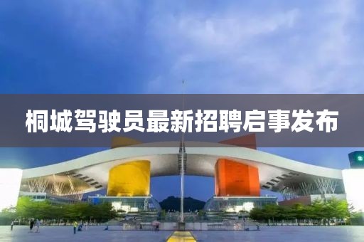 桐城驾驶员最新招聘启事发布