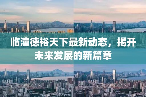 临潼德裕天下最新动态，揭开未来发展的新篇章