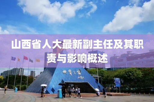山西省人大最新副主任及其职责与影响概述