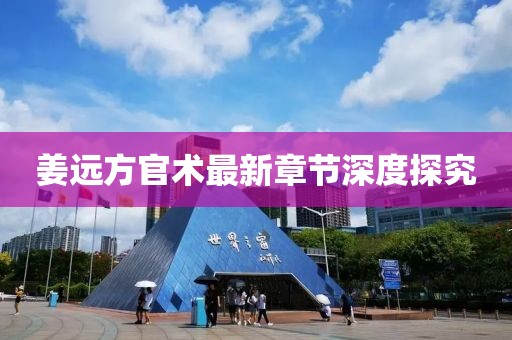 姜远方官术最新章节深度探究