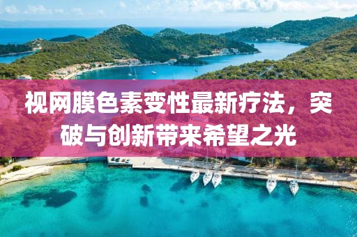 视网膜色素变性最新疗法，突破与创新带来希望之光