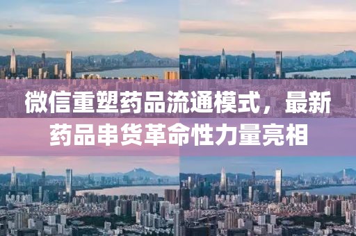 微信重塑药品流通模式，最新药品串货革命性力量亮相