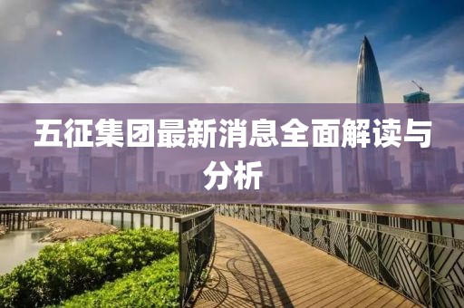 五征集团最新消息全面解读与分析