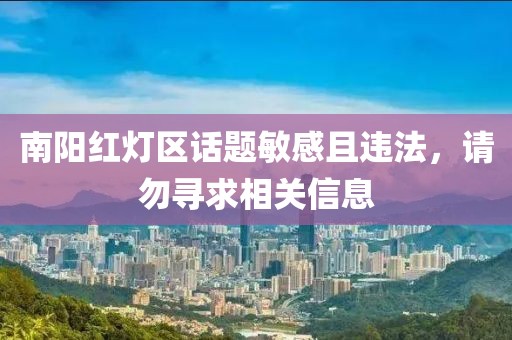 南阳红灯区话题敏感且违法，请勿寻求相关信息