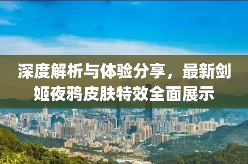 深度解析与体验分享，最新剑姬夜鸦皮肤特效全面展示