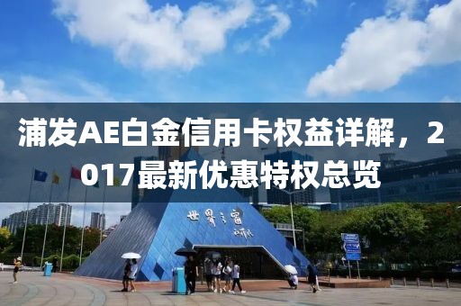 浦发AE白金信用卡权益详解，2017最新优惠特权总览