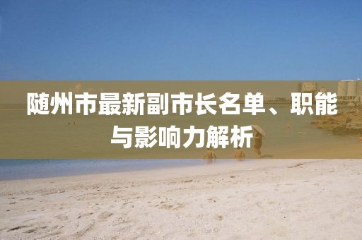 随州市最新副市长名单、职能与影响力解析