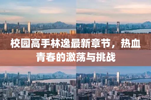 校园高手林逸最新章节，热血青春的激荡与挑战