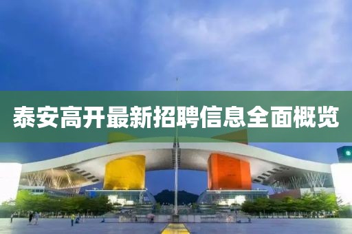 泰安高开最新招聘信息全面概览
