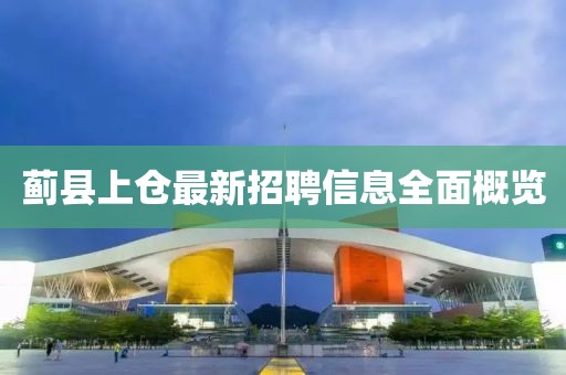 蓟县上仓最新招聘信息全面概览