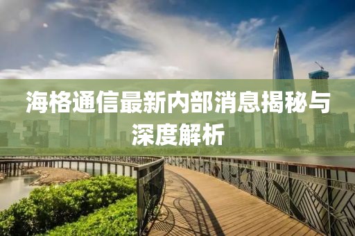 海格通信最新内部消息揭秘与深度解析