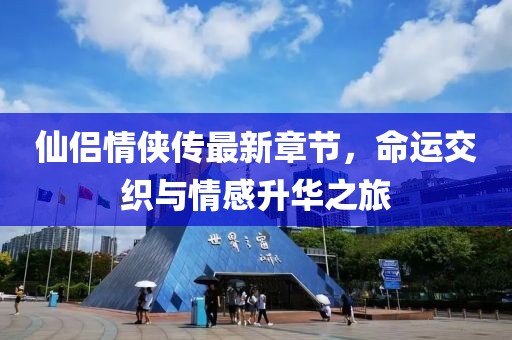 仙侣情侠传最新章节，命运交织与情感升华之旅