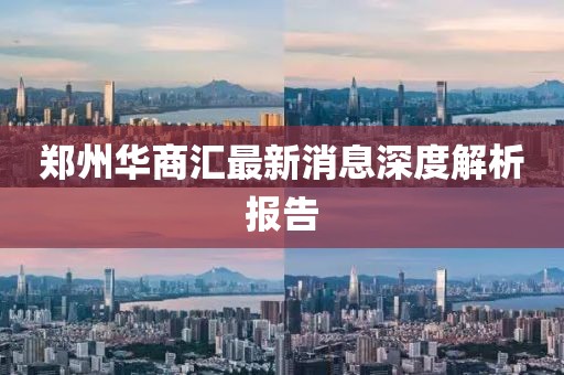 郑州华商汇最新消息深度解析报告