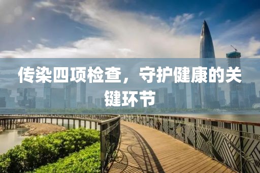 传染四项检查，守护健康的关键环节