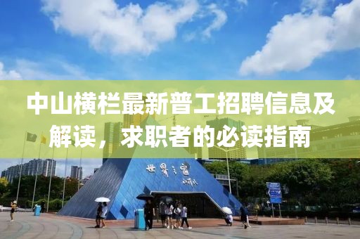 中山横栏最新普工招聘信息及解读，求职者的必读指南