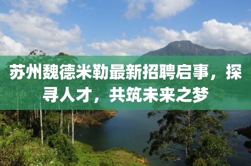 苏州魏德米勒最新招聘启事，探寻人才，共筑未来之梦