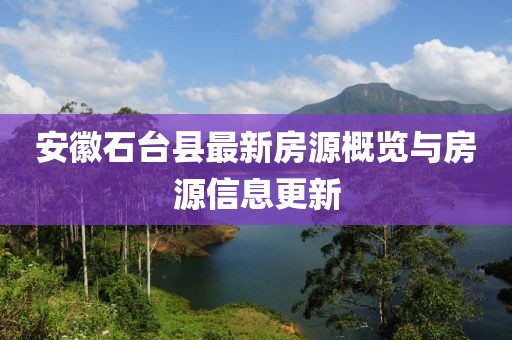 安徽石台县最新房源概览与房源信息更新