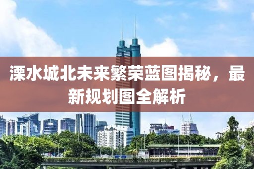 溧水城北未来繁荣蓝图揭秘，最新规划图全解析
