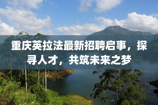 重庆英拉法最新招聘启事，探寻人才，共筑未来之梦