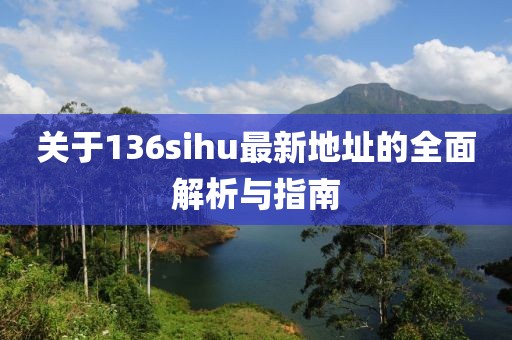 关于136sihu最新地址的全面解析与指南
