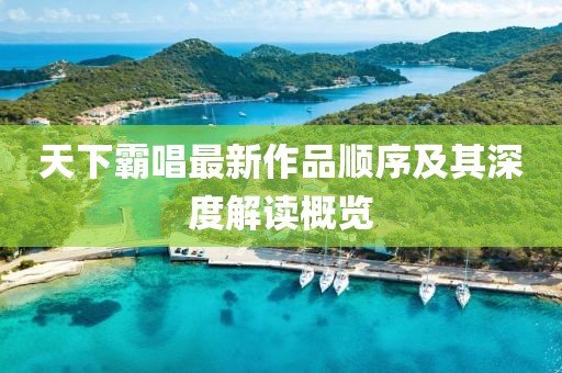 天下霸唱最新作品顺序及其深度解读概览