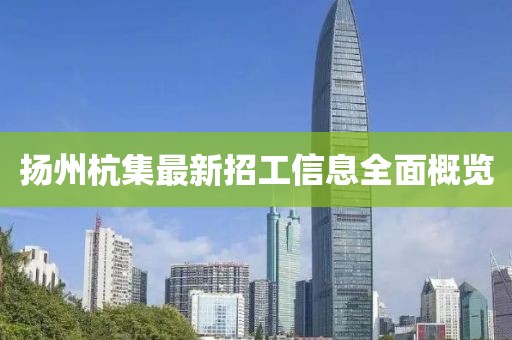 扬州杭集最新招工信息全面概览