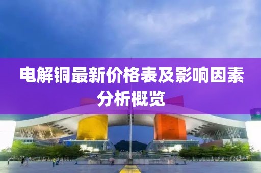 电解铜最新价格表及影响因素分析概览