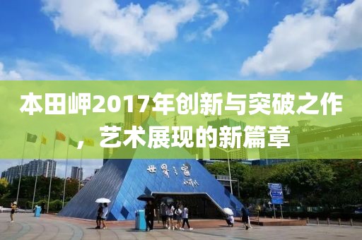 本田岬2017年创新与突破之作，艺术展现的新篇章