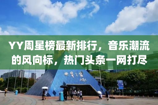 YY周星榜最新排行，音乐潮流的风向标，热门头条一网打尽