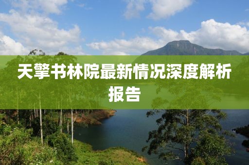 天擎书林院最新情况深度解析报告