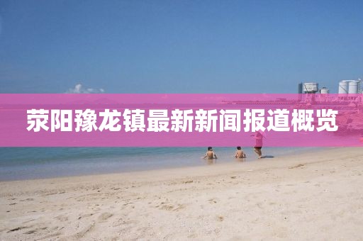 荥阳豫龙镇最新新闻报道概览